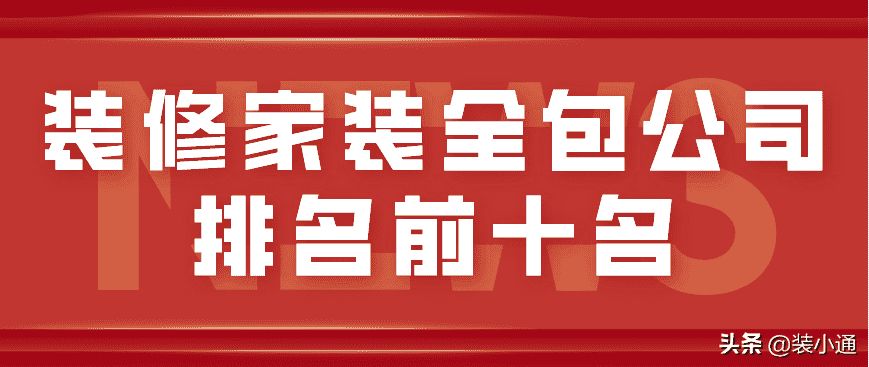 十大装修公司排名哪家好，装修家装全包公司排名前十名