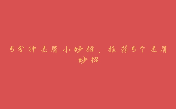 5分钟去屑小妙招,推荐5个去屑妙招 5分钟去屑小妙招,推荐5个去屑妙招
