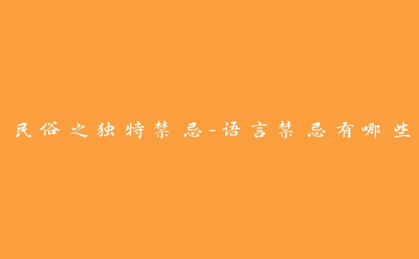 民俗之独特禁忌-语言禁忌有哪些