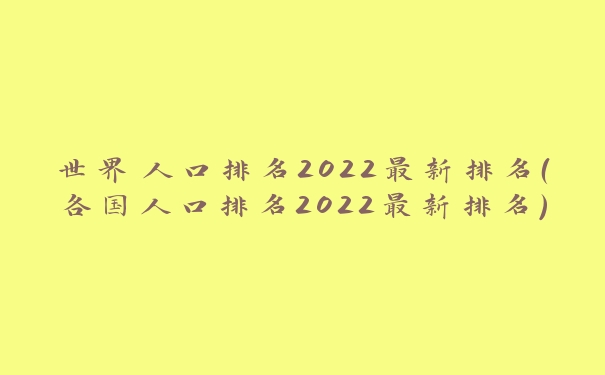 世界人口排名2022最新排名（各国人口排名2022最新排名）