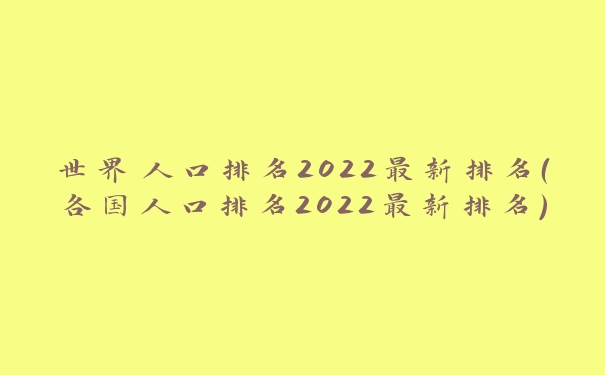 世界人口排名2022最新排名（各国人口排名2022最新排名）