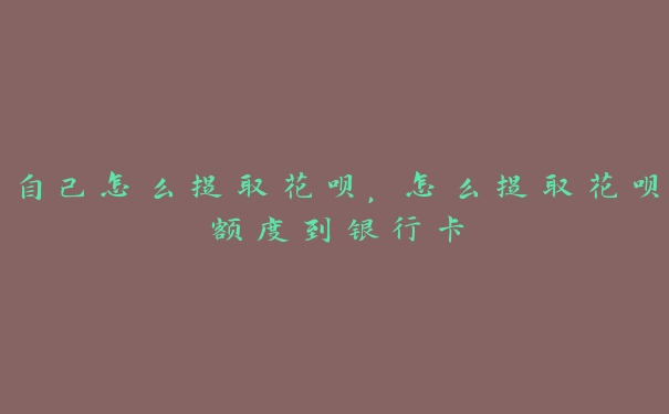 自己怎么提取花呗,怎么提取花呗额度到银行卡 自己怎么提取花呗,怎么提取花呗额度到银行卡