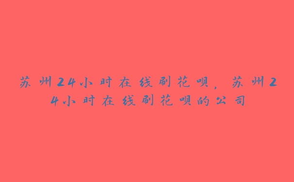 苏州24小时在线刷花呗,苏州24小时在线刷花呗的公司 苏州24小时在线刷花呗,苏州24小时在线刷花呗的公司