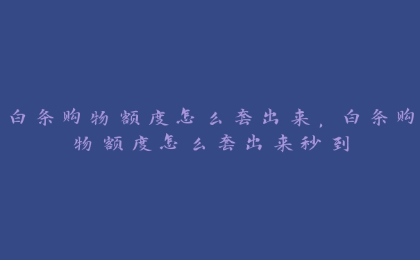白条购物额度怎么套出来,白条购物额度怎么套出来秒到 白条购物额度怎么套出来,白条购物额度怎么套出来秒到