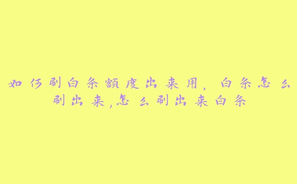 如何刷白条额度出来用,白条怎么刷出来,怎么刷出来白条 如何刷白条额度出来用,白条怎么刷出来,怎么刷出来白条
