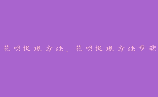 花呗提现方法,花呗提现方法步骤 花呗提现方法,花呗提现方法步骤