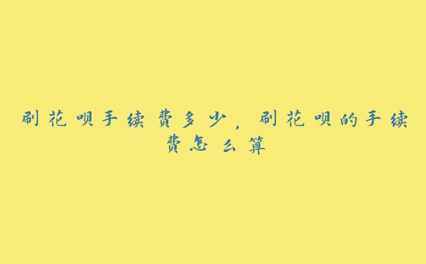 刷花呗手续费多少，刷花呗的手续费怎么算