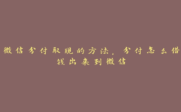 微信分付取现的方法,分付怎么借钱出来到微信 微信分付取现的方法,分付怎么借钱出来到微信