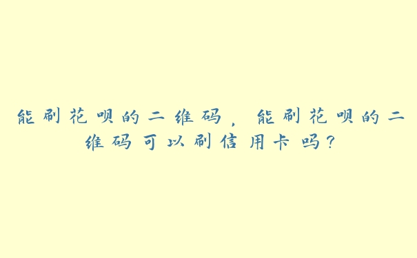 能刷花呗的二维码,能刷花呗的二维码可以刷信用卡吗? 能刷花呗的二维码,能刷花呗的二维码可以刷信用卡吗?