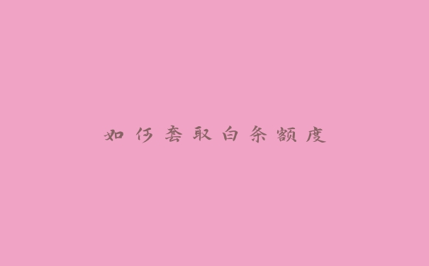 如何套取白条额度 如何套取白条额度