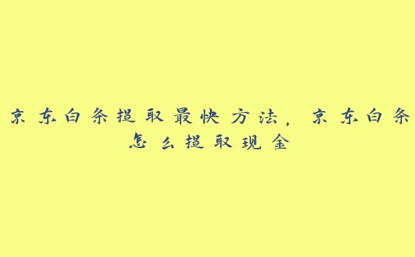 京东白条提取最快方法,京东白条怎么提取现金 京东白条提取最快方法,京东白条怎么提取现金