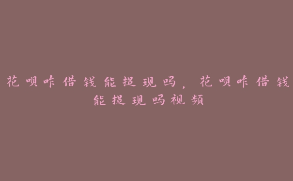 花呗咋借钱能提现吗,花呗咋借钱能提现吗视频 花呗咋借钱能提现吗,花呗咋借钱能提现吗视频