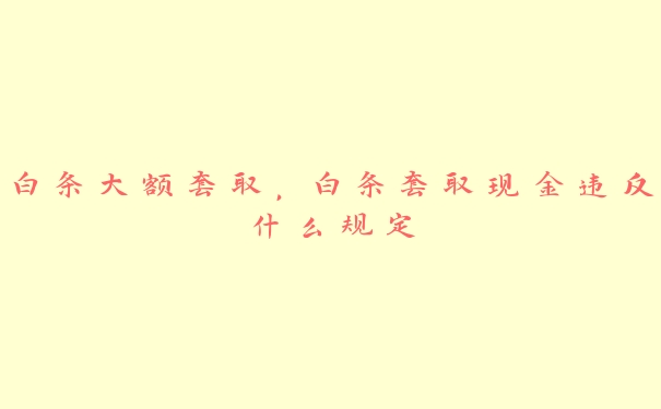 白条大额套取,白条套取现金违反什么规定 白条大额套取,白条套取现金违反什么规定