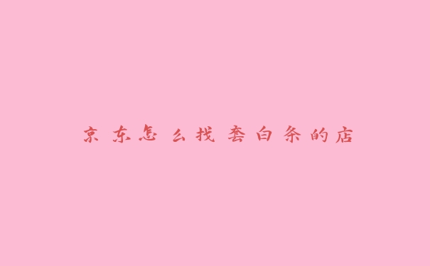 京东怎么找套白条的店 京东怎么找套白条的店