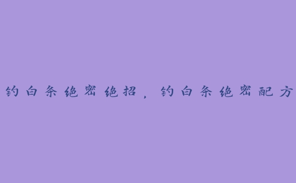 钓白条绝密绝招,钓白条绝密配方 钓白条绝密绝招,钓白条绝密配方