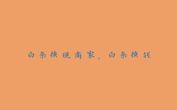 白条换现商家,白条换钱 白条换现商家,白条换钱