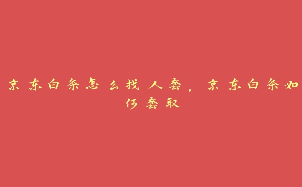 京东白条怎么找人套，京东白条如何套取