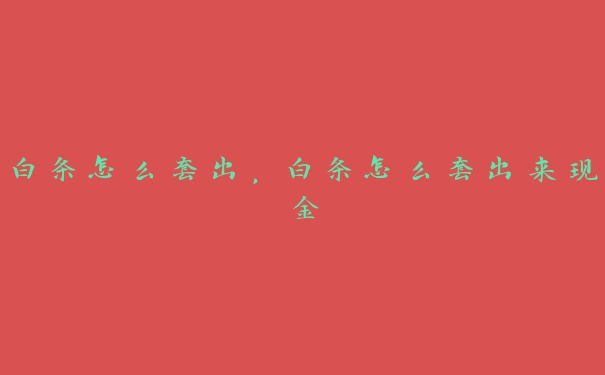 白条怎么套出,白条怎么套出来现金 白条怎么套出,白条怎么套出来现金