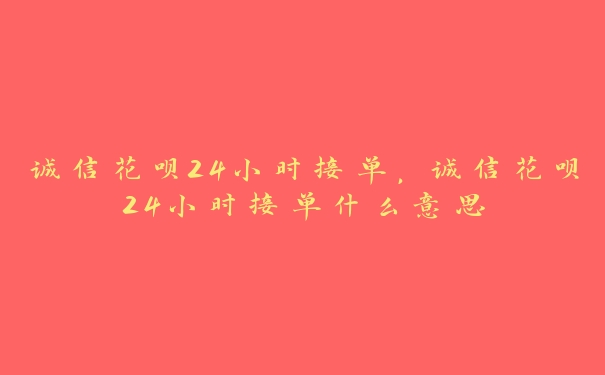 诚信花呗24小时接单,诚信花呗24小时接单什么意思 诚信花呗24小时接单,诚信花呗24小时接单什么意思
