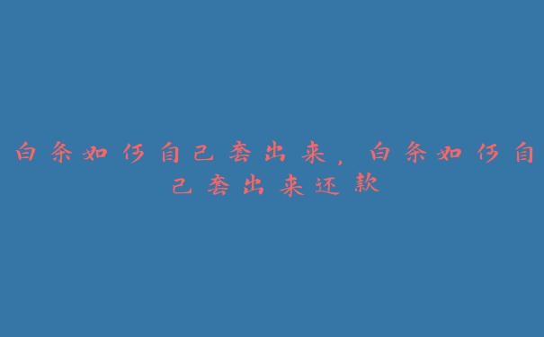 白条如何自己套出来,白条如何自己套出来还款 白条如何自己套出来,白条如何自己套出来还款