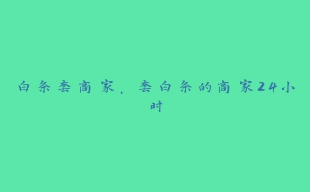 白条套商家，套白条的商家24小时