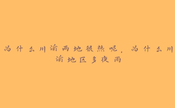为什么川渝两地很热呢,为什么川渝地区多夜雨 为什么川渝两地很热呢,为什么川渝地区多夜雨