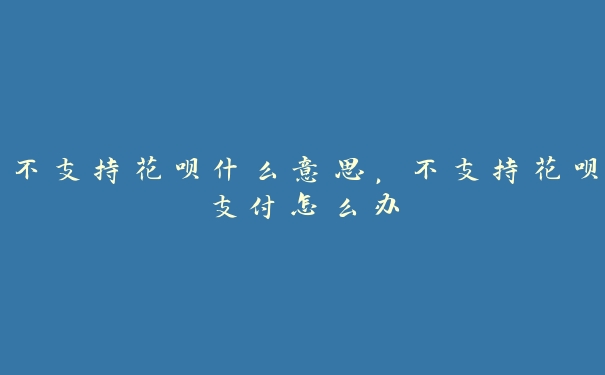 不支持花呗什么意思,不支持花呗支付怎么办 不支持花呗什么意思,不支持花呗支付怎么办