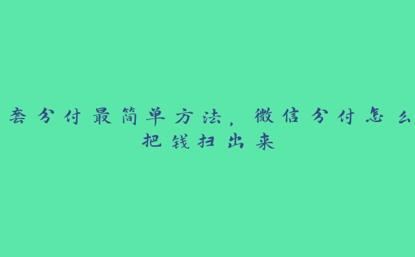 套分付最简单方法,微信分付怎么把钱扫出来 套分付最简单方法,微信分付怎么把钱扫出来