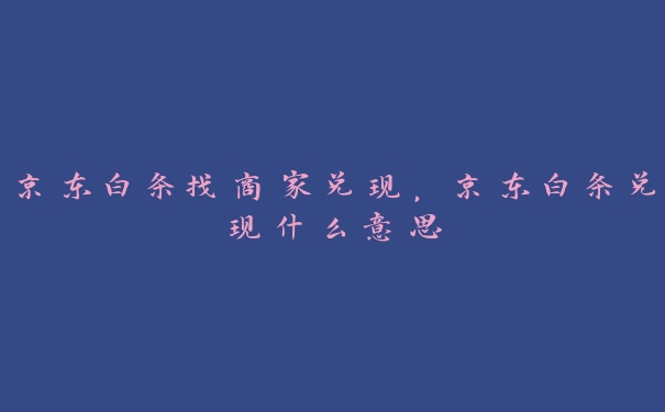 京东白条找商家兑现，京东白条兑现什么意思