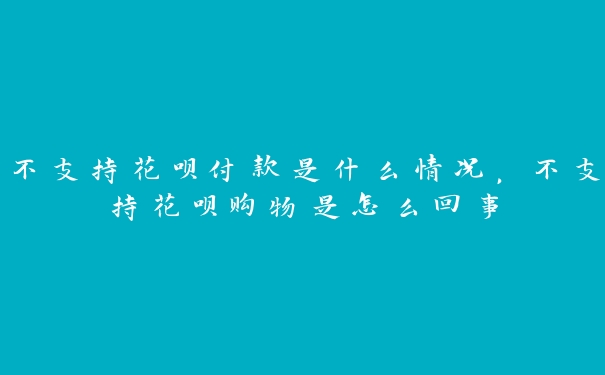 不支持花呗付款是什么情况,不支持花呗购物是怎么回事 不支持花呗付款是什么情况,不支持花呗购物是怎么回事