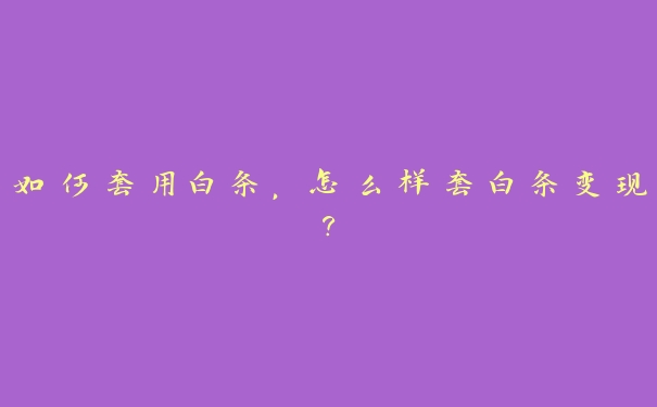 如何套用白条,怎么样套白条变现? 如何套用白条,怎么样套白条变现?