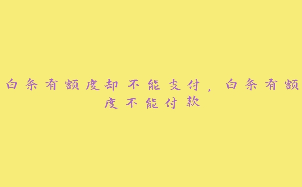 白条有额度却不能支付,白条有额度不能付款 白条有额度却不能支付,白条有额度不能付款