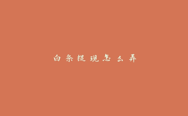 白条提现怎么弄 白条提现怎么弄