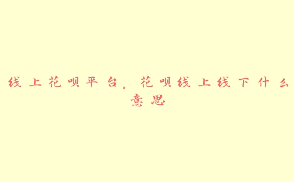 线上花呗平台,花呗线上线下什么意思 线上花呗平台,花呗线上线下什么意思