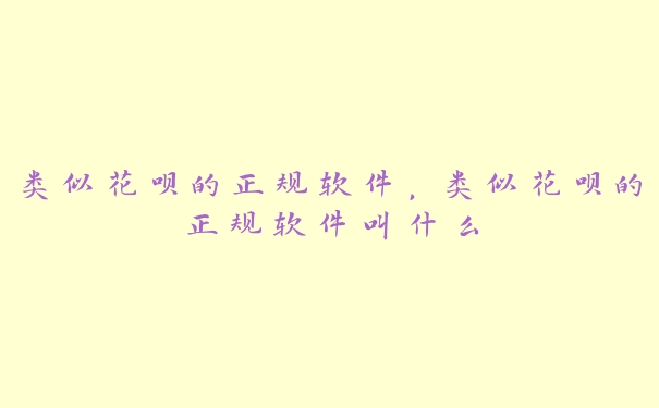 类似花呗的正规软件,类似花呗的正规软件叫什么 类似花呗的正规软件,类似花呗的正规软件叫什么