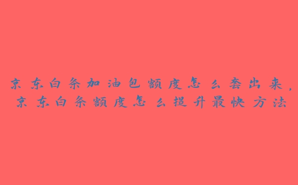 京东白条加油包额度怎么套出来,京东白条额度怎么提升最快方法 京东白条加油包额度怎么套出来,京东白条额度怎么提升最快方法