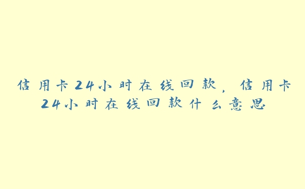 信用卡24小时在线回款,信用卡24小时在线回款什么意思 信用卡24小时在线回款,信用卡24小时在线回款什么意思