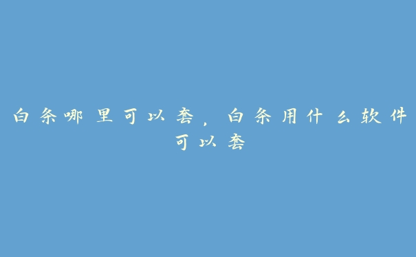 白条哪里可以套,白条用什么软件可以套 白条哪里可以套,白条用什么软件可以套