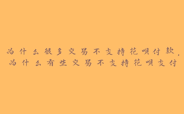 为什么很多交易不支持花呗付款,为什么有些交易不支持花呗支付 为什么很多交易不支持花呗付款,为什么有些交易不支持花呗支付