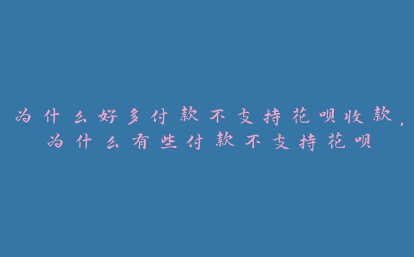 为什么好多付款不支持花呗收款,为什么有些付款不支持花呗 为什么好多付款不支持花呗收款,为什么有些付款不支持花呗