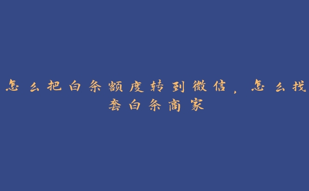 怎么把白条额度转到微信，怎么找套白条商家