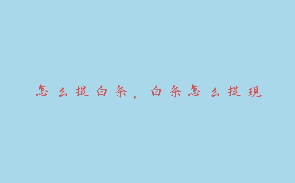 怎么提白条,白条怎么提现 怎么提白条,白条怎么提现
