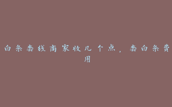 白条套线商家收几个点,套白条费用 白条套线商家收几个点,套白条费用