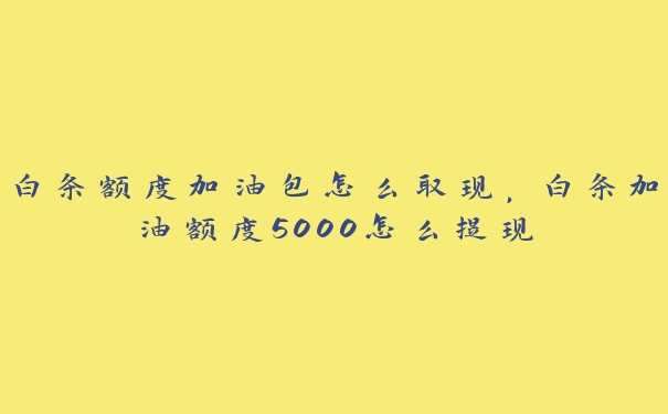 白条额度加油包怎么取现,白条加油额度5000怎么提现 白条额度加油包怎么取现,白条加油额度5000怎么提现