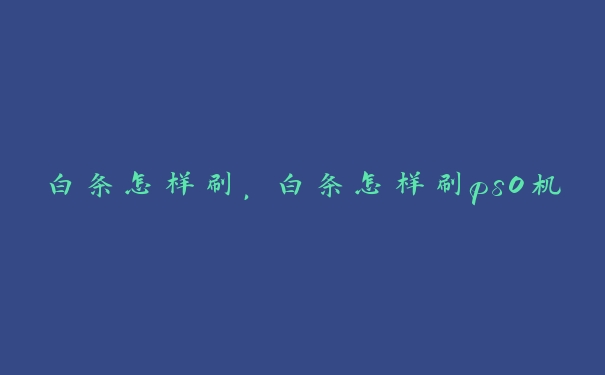 白条怎样刷,白条怎样刷ps0机 白条怎样刷,白条怎样刷ps0机