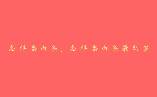 怎样套白条,怎样套白条最划算 怎样套白条,怎样套白条最划算