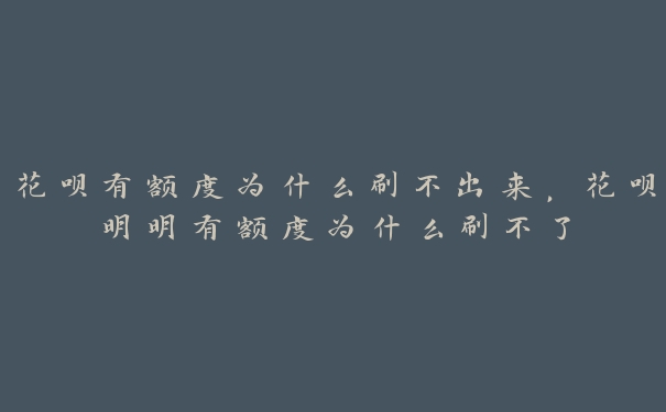 花呗有额度为什么刷不出来,花呗明明有额度为什么刷不了 花呗有额度为什么刷不出来,花呗明明有额度为什么刷不了