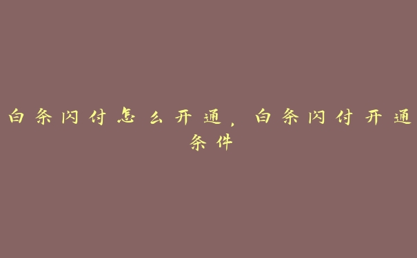 白条闪付怎么开通，白条闪付开通条件