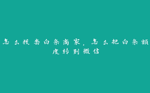 怎么找套白条商家，怎么把白条额度转到微信