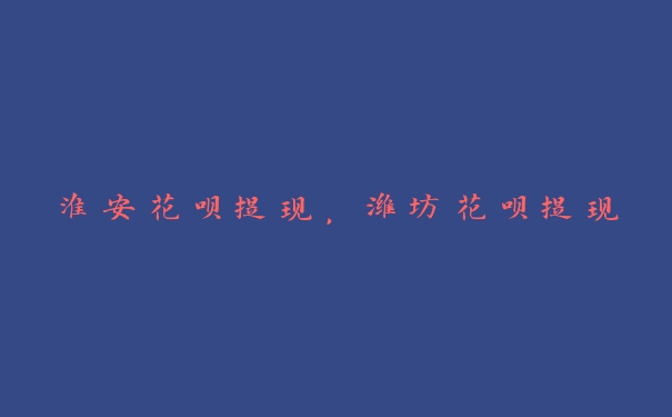 淮安花呗提现,潍坊花呗提现 淮安花呗提现,潍坊花呗提现